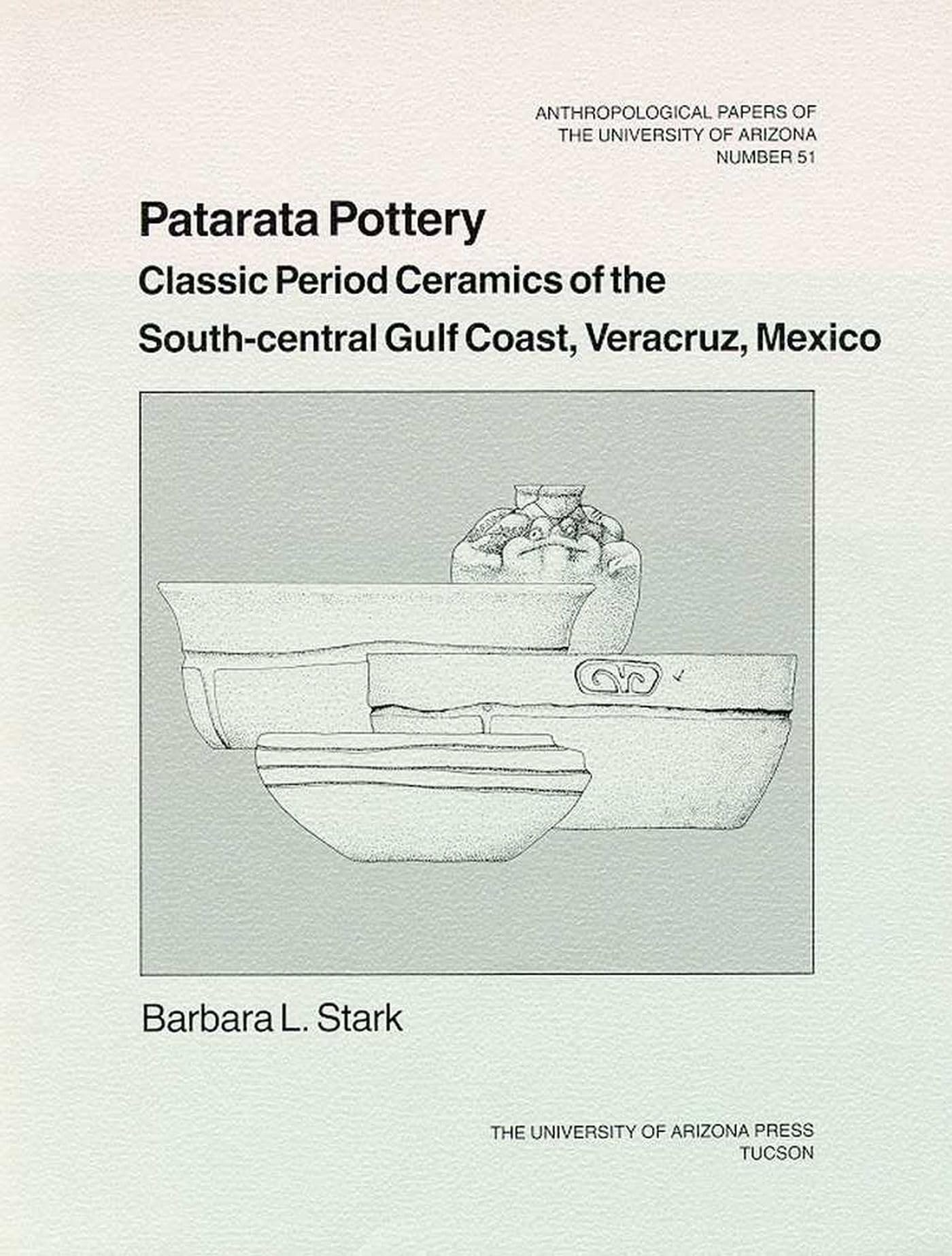 PATARATA POTTERY: Classic Period Ceramics of the South-Central Gulf Coast, Veracruz, Mexico Volume 51 (Anthropological Papers of the University of Arizona, Band 51) Social Sciences