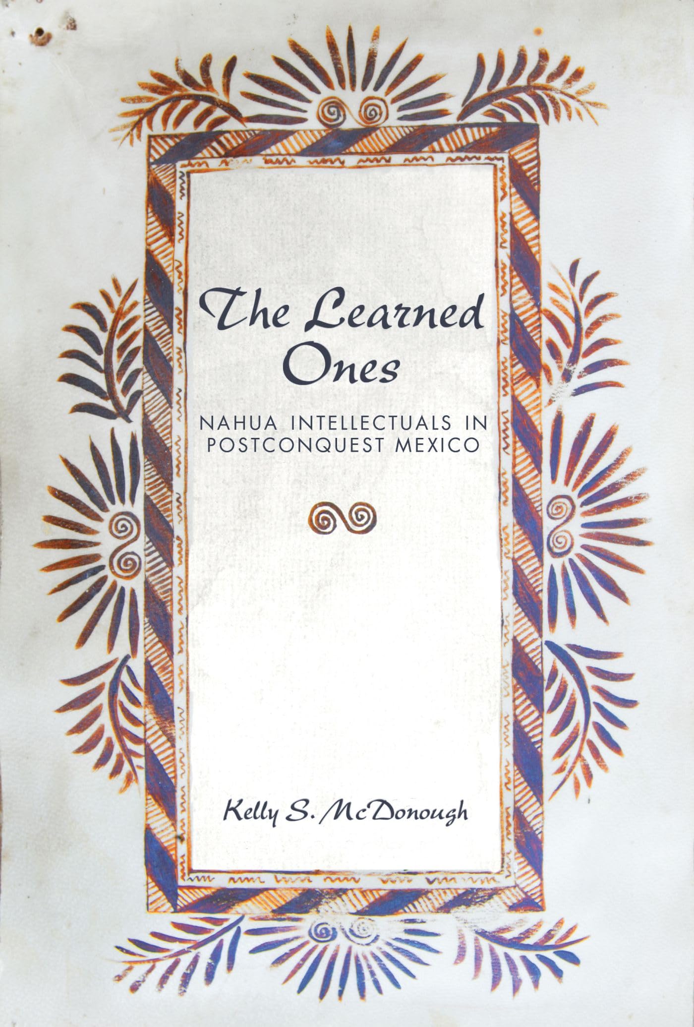 The Learned Ones: Nahua Intellectuals in Postconquest Mexico (First Peoples: New Directions in Indigenous Studies) General education