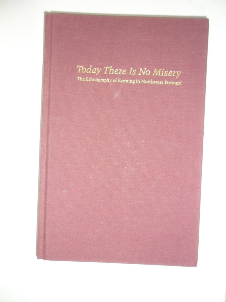 Today There Is No Misery: The Ethnography of Farming in Northwest Portugal (Arizona Studies in Human Ecology) General education