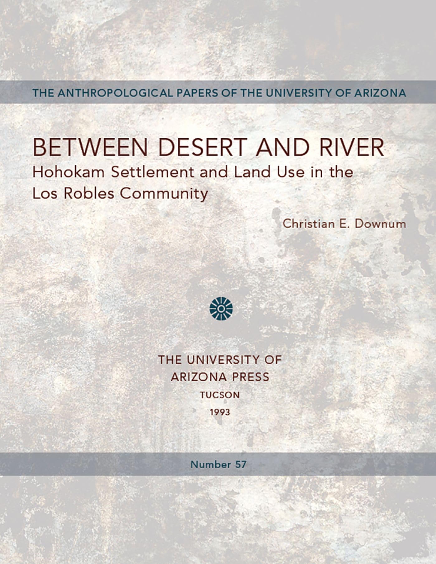Between Desert and River: Hohokam Settlement and Land Use in the Los Robles Community: Hohokam Settlement and Land Use in the Los Robles Community ... Papers of the University of Arizona) Social Sciences