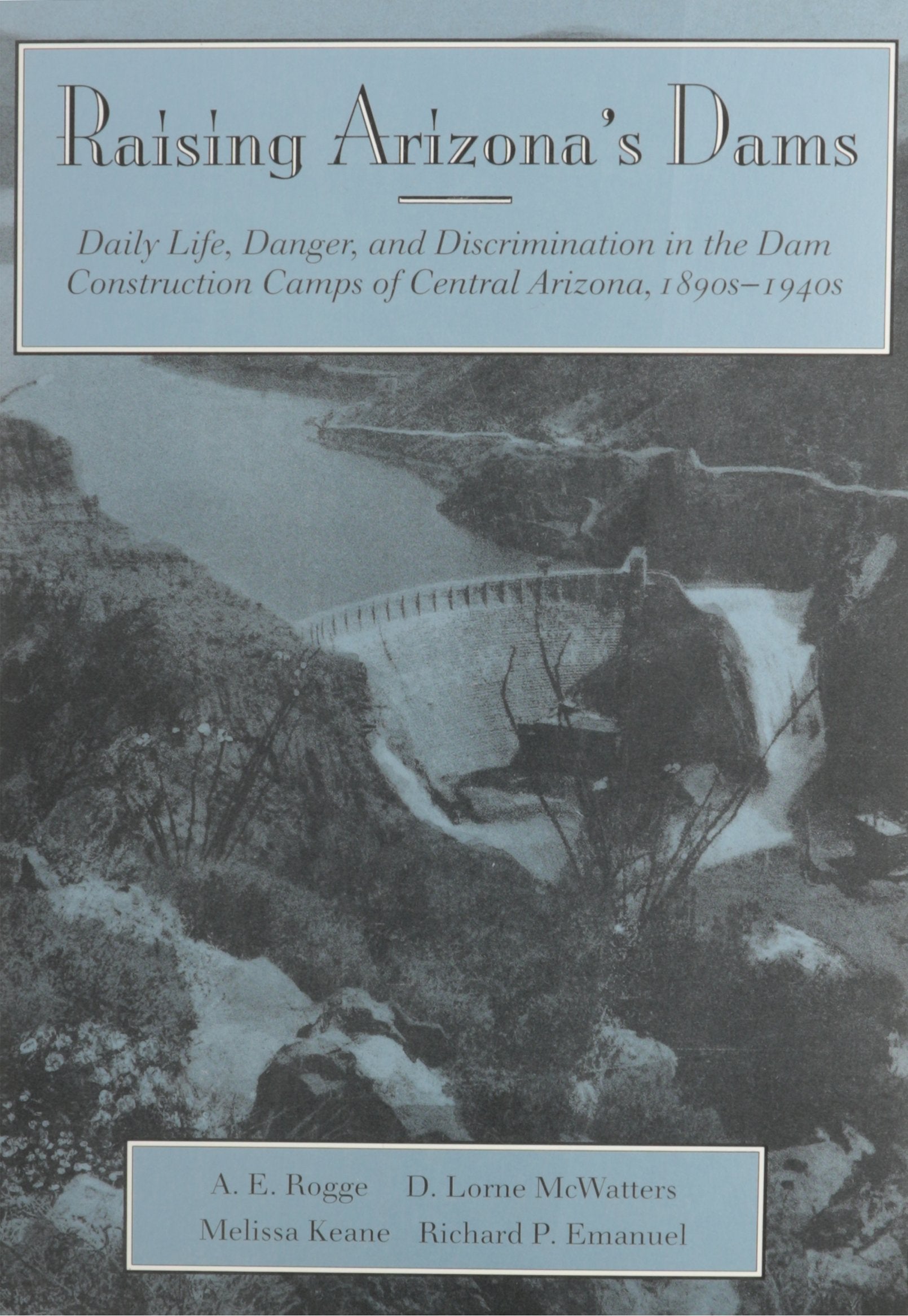 Raising Arizona's Dams: Daily Life, Danger, and Discrimination in the Dam Construction Camps of Central Arizona, 1890s-1940s Business, Finance & Career