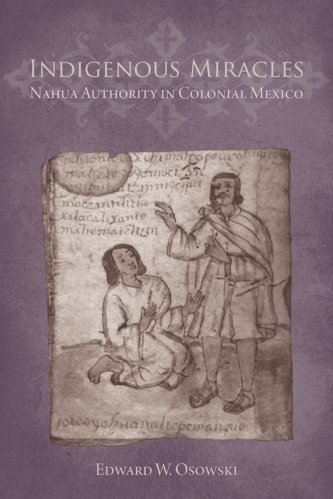 Indigenous Miracles: Nahua Authority in Colonial Mexico (First Peoples: New Directions in Indigenous Studies) Religion & Esotericism