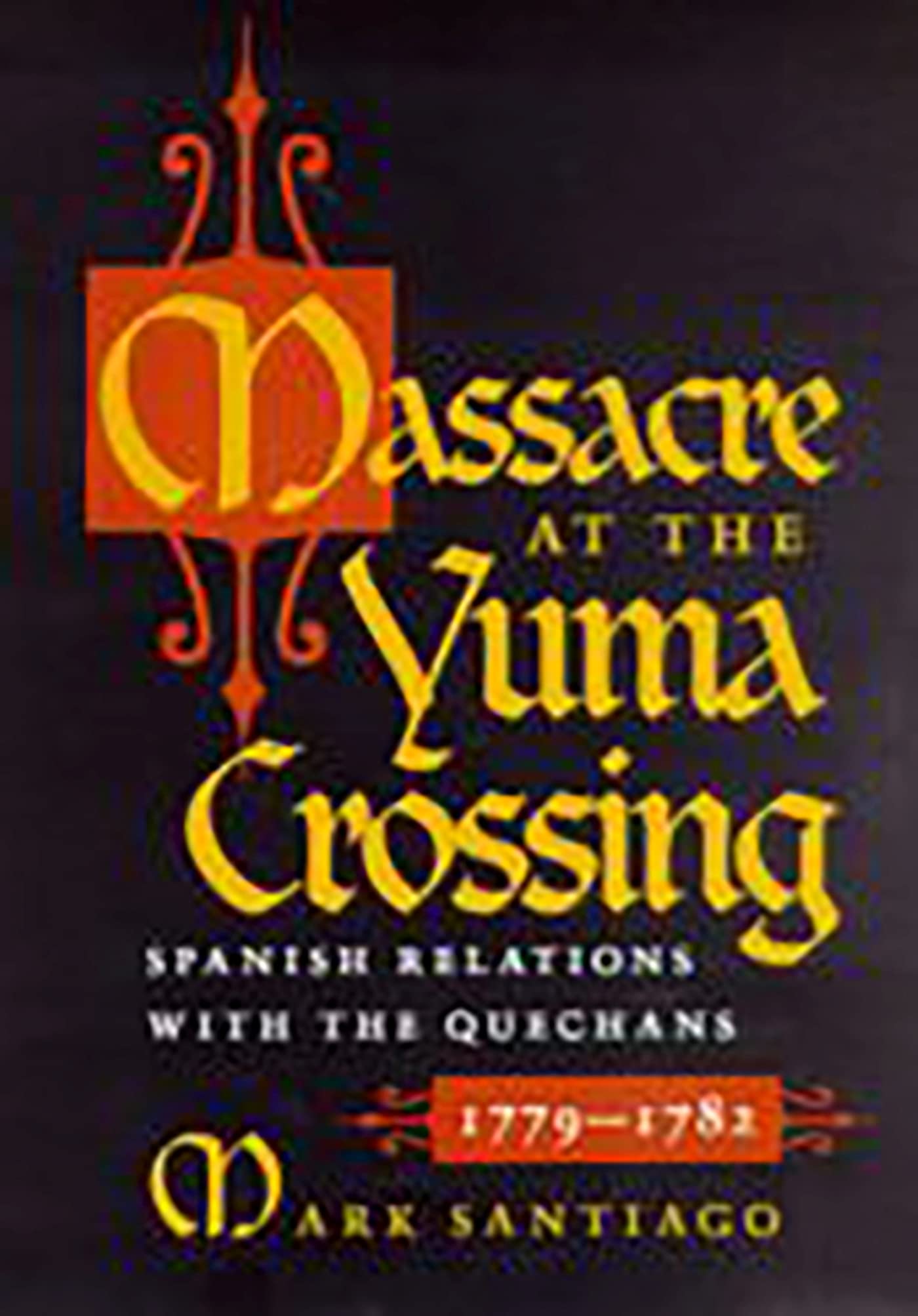 Massacre at the Yuma Crossing: Spanish Relations With the Quechans, 1779-1782 Social Sciences