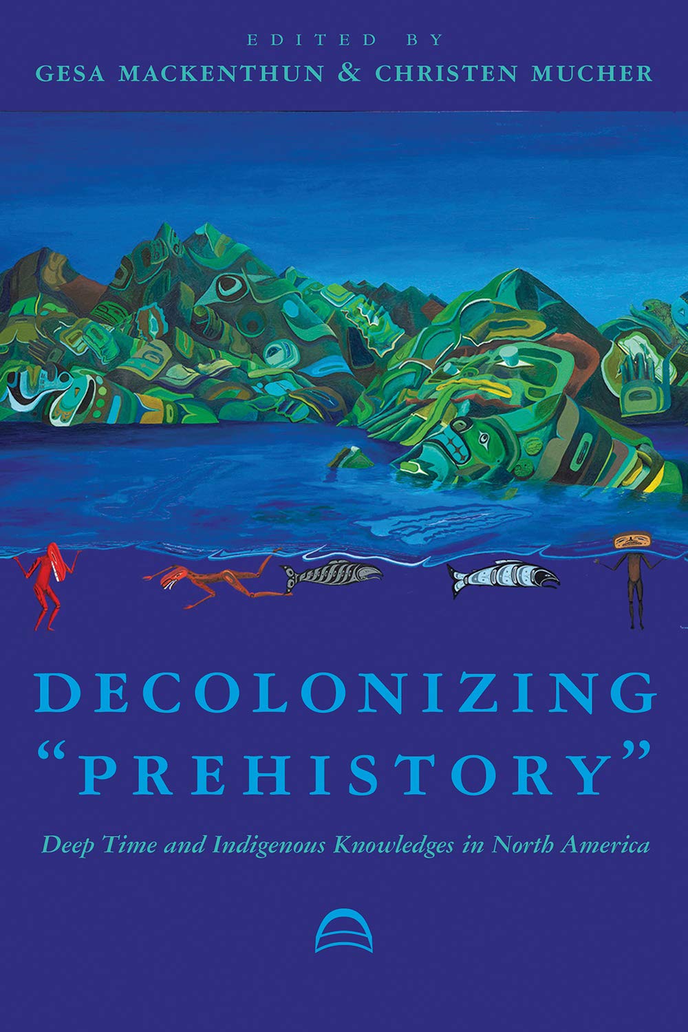 Decolonizing "Prehistory": Deep Time and Indigenous Knowledges in North America (Archaeology of Indigenous-Colonial Interactions in the Americas) General education