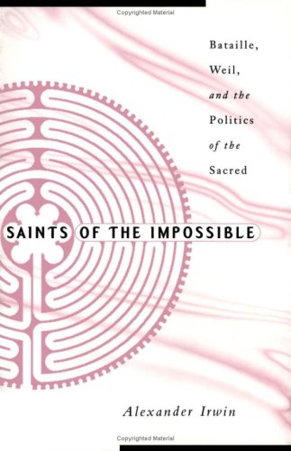 Saints Of The Impossible: Bataille, Weil, And The Politics Of The Sacred Philosophy
