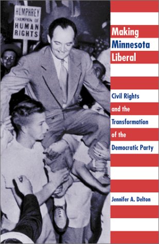 Making Minnesota Liberal: Civil Rights And The Transformation Of The Democratic Party Philosophy
