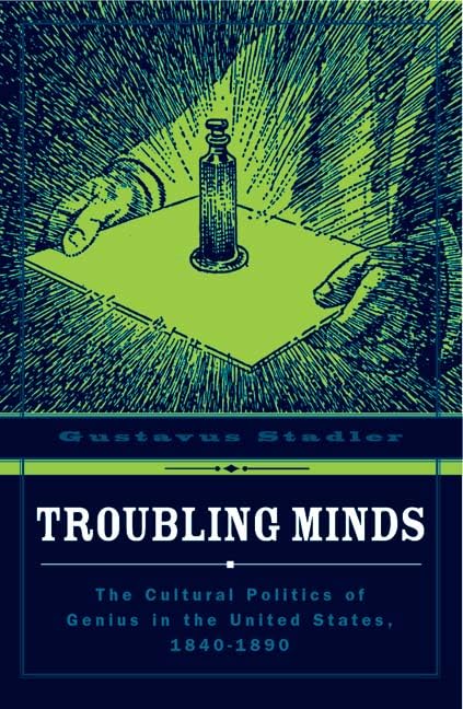 Troubling Minds: The Cultural Politics Of Genius In The United States, 1840-1890 Books