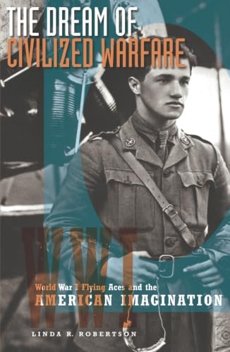 The Dream of Civilized Warfare: World War I Flying Aces and the American Imagination: World War 1 Flying Aces And the American Imagination Social Sciences