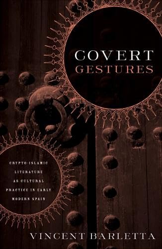 Covert Gestures: Crypto-islamic Literature as Cultural Practice in Early Modern Spain: Crypto-islamic Literature As Culture Practice In Early Modern Spain Social Sciences