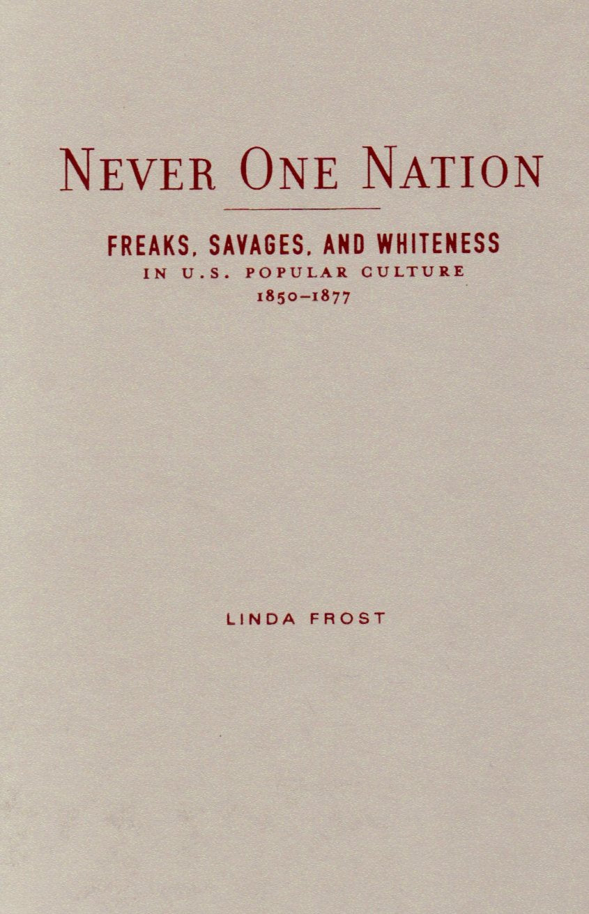 Never One Nation: Freaks, Savages, And Whiteness In U.S. Popular Culture, 1850-1877 Books