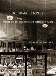 Informal Empire: Mexico And Central America In Victorian Culture Books
