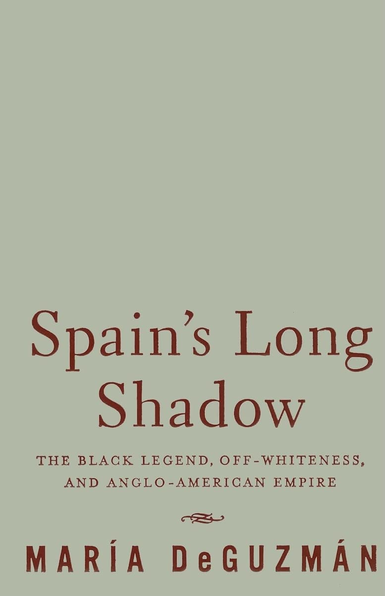 Spain's Long Shadow: The Black Legend, Off-Whiteness, and Anglo-American Empire Books