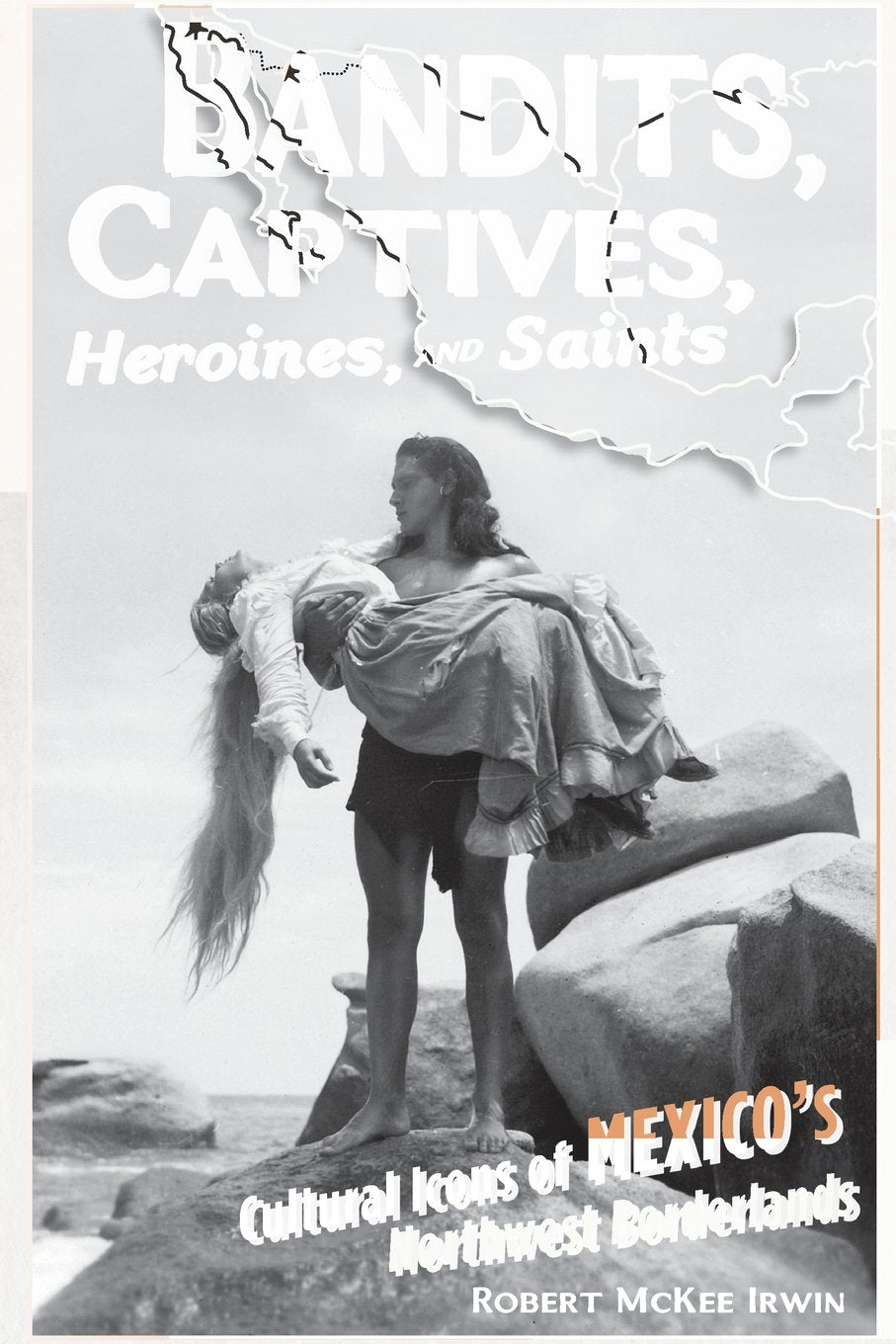 Bandits, Captives, Heroines, and Saints: Cultural Icons of Mexico's Northwest Borderlands (Cultural Studies of the Americas, Band 2) Books