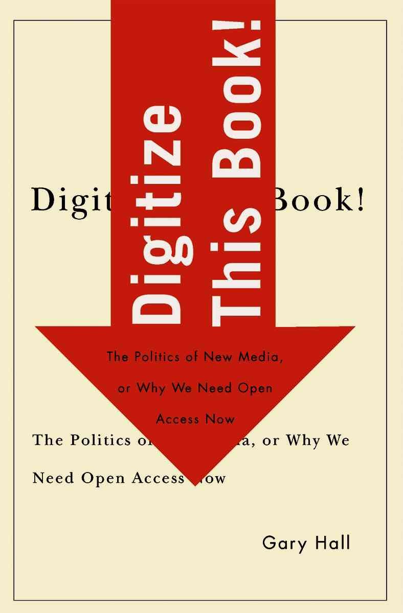 Digitize This Book!: The Politics of New Media, or Why We Need Open Access Now book