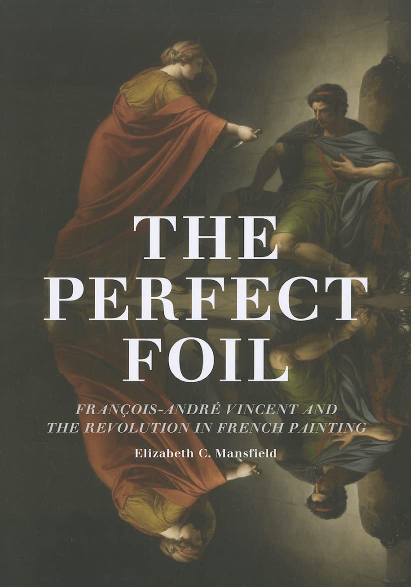 The Perfect Foil: Francois-Andre Vincent and the Revolution in French Painting: François-André Vincent and the Revolution in French Painting Social Sciences