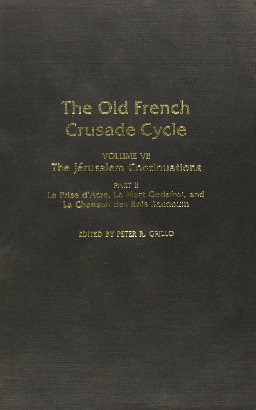 The Old French Crusade Cycle: The Jerusalem Continuations : LA Prise D'Acre, LA Mort Godefroi, and LA Chanson Des Rois Baudouin (7) book