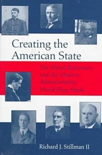 Creating the American State: The Moral Reformers and the Modern Administrative World They Made Business, Finance & Career