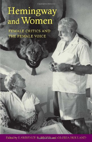 Hemingway and Women: Female Critics and the Female Voice: Female Critics and the Female Voice / Edited by Lawrence R. Broer and Gloria Holland. Books