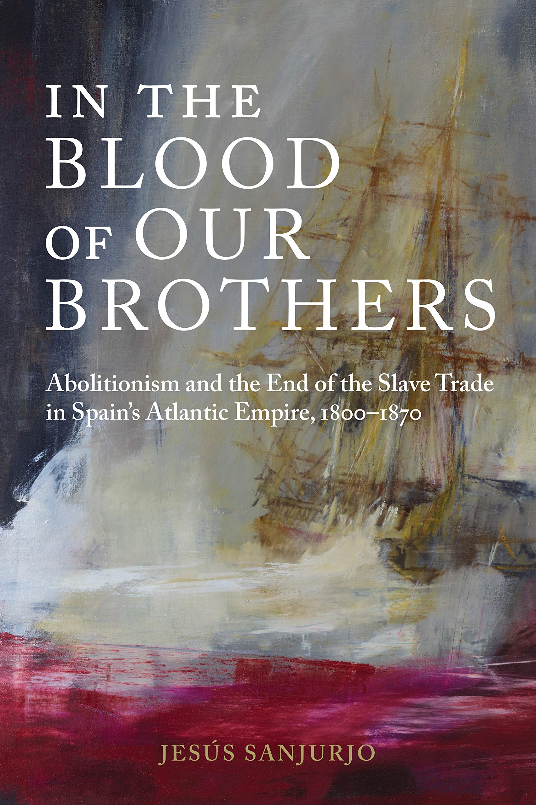 In the Blood of Our Brothers: Abolitionism and the End of the Slave Trade in Spain's Atlantic Empire, 1800-1870 (Atlantic Crossings) Social Sciences