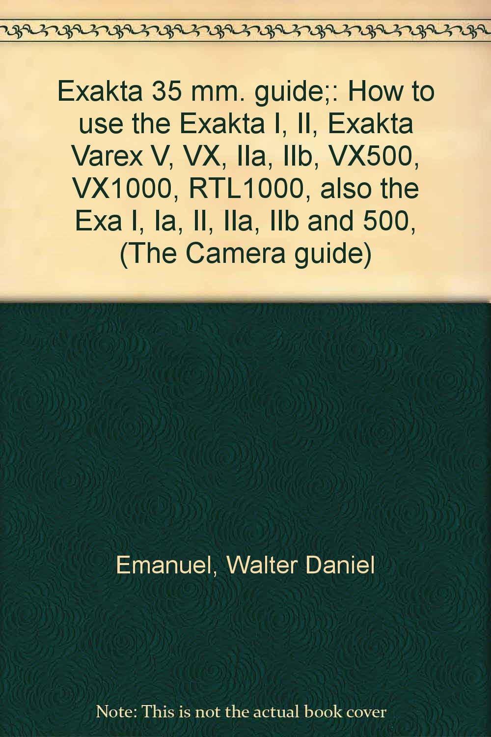 Exakta 35 mm. guide;: How to use the Exakta I, II, Exakta Varex V, VX, IIa, IIb, VX500, VX1000, RTL1000, also the Exa I, Ia, II, IIa, IIb and 500, (The Camera guide) Books