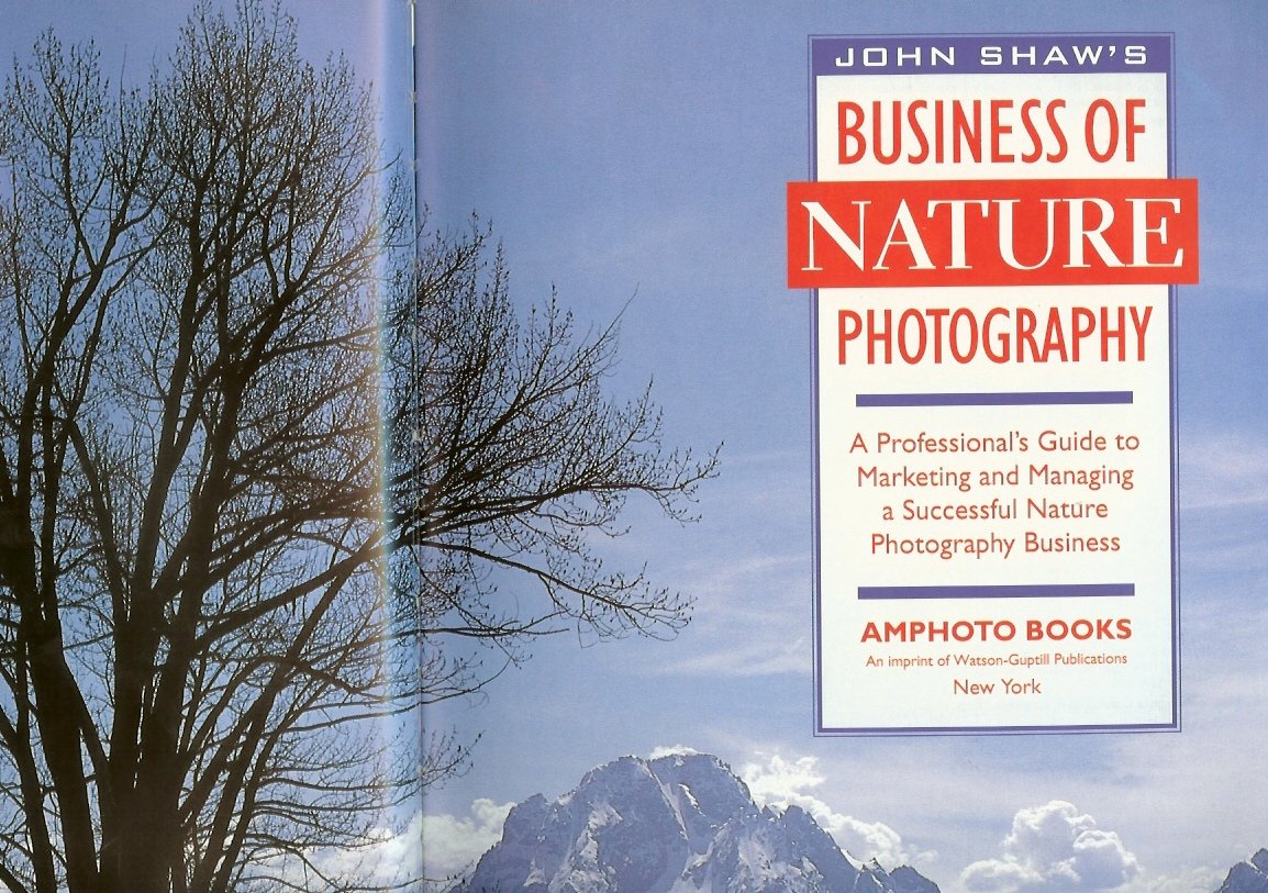 John Shaw's Business of Nature Photography: A Professional's Guide to Marketing and Managing a Successful Nature Photography Business Business, Finance & Career