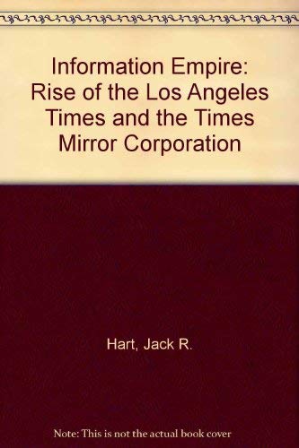 Information Empire: Rise of the "Los Angeles Times" and the Times Mirror Corporation Media & Communication