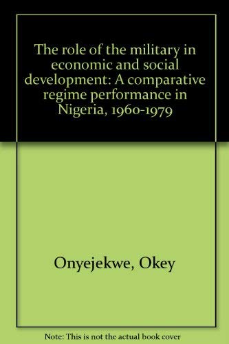 The role of the military in economic and social development: A comparative regime performance in Nigeria, 1960-1979 Books