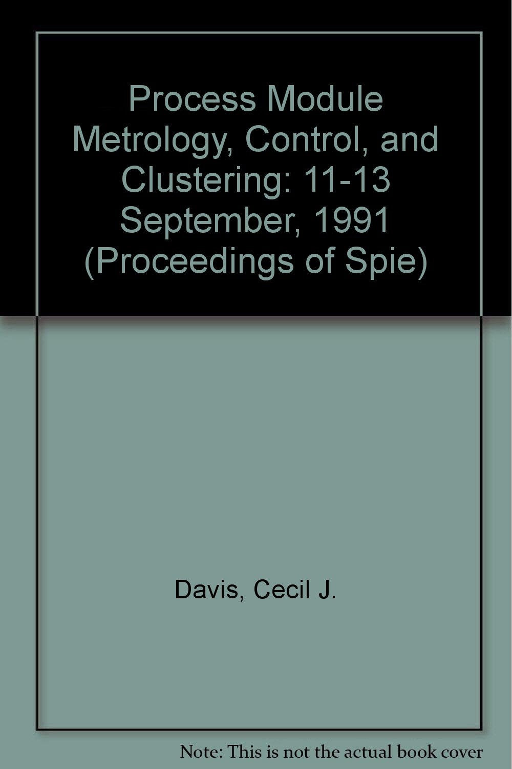 Process Module Metrology, Control, and Clustering: 11-13 September, 1991 (Proceedings of Spie) Business & Technology