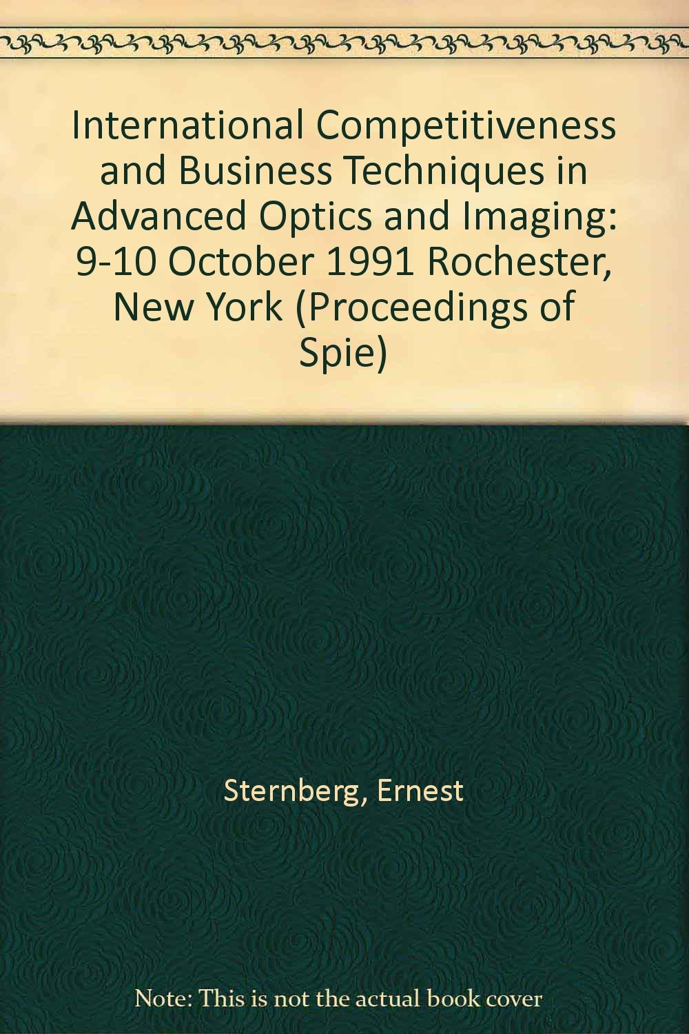 International Competitiveness and Business Techniques in Advanced Optics and Imaging: 9-10 October 1991 Rochester, New York (Proceedings of Spie) Business & Technology