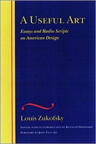 A Useful Art: Essays and Radio Scripts on American Design (WESLEYAN CENTENNIAL EDITION OF THE COMPLETE CRITICAL WRITINGS OF LOUIS ZUKOFSKY) Essays & Short Stories
