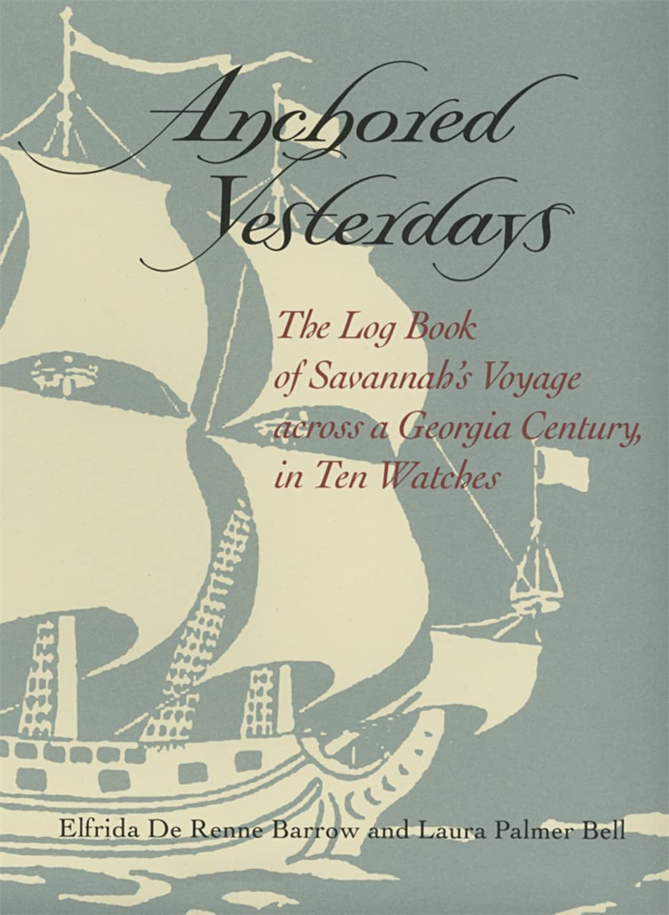 Anchored Yesterdays: The Log Book of Savannah's Voyage Across a Georgia Century in Ten Watches: A Log Book of Savannah's Voyage Across a Georgia Century Leisure, Home & Garden