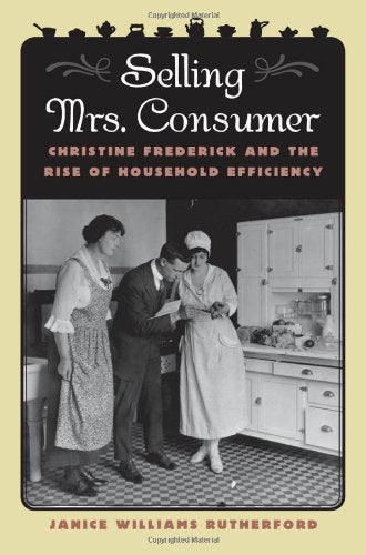 Selling Mrs. Consumer: Christine Frederick and the Rise of Household Efficiency Social Sciences