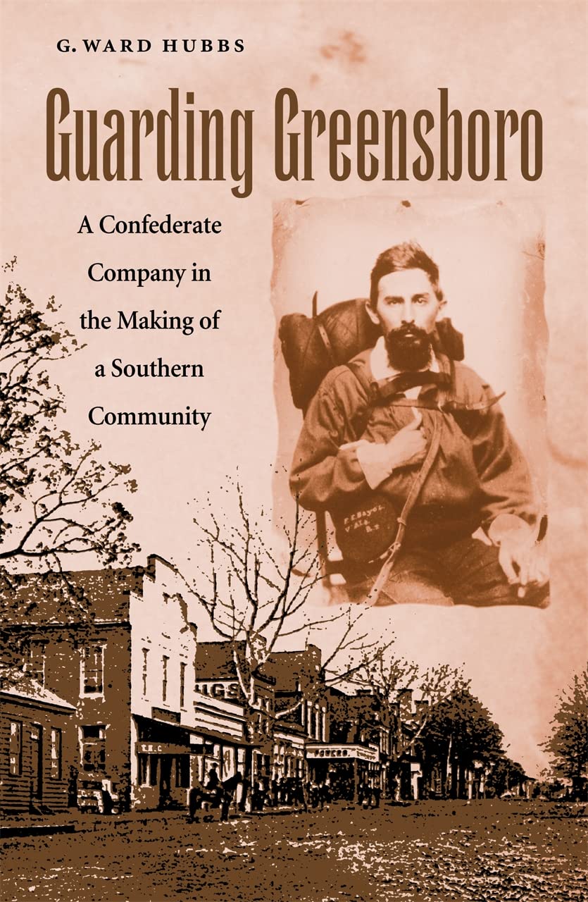 Guarding Greensboro: A Confederate Company in the Making of a Southern Community Politics & History