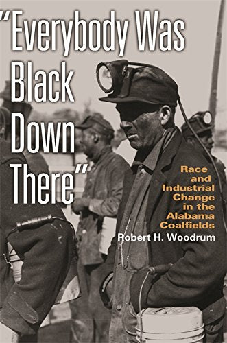 Everybody Was Black Down There: Race and Industrial Change in the Alabama Coalfields (Politics And Culture in the Twentieth-Century South) Social Sciences