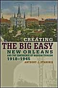 Creating the Big Easy: New Orleans and the Emergence of Modern Tourism, 1918-1945 Business, Finance & Career