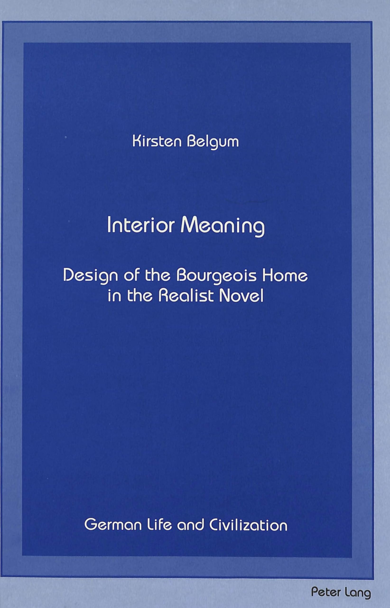 Interior Meaning: Design of the Bourgeois Home in the Realist Novel (German Life and Civilization, Band 9) Social Sciences
