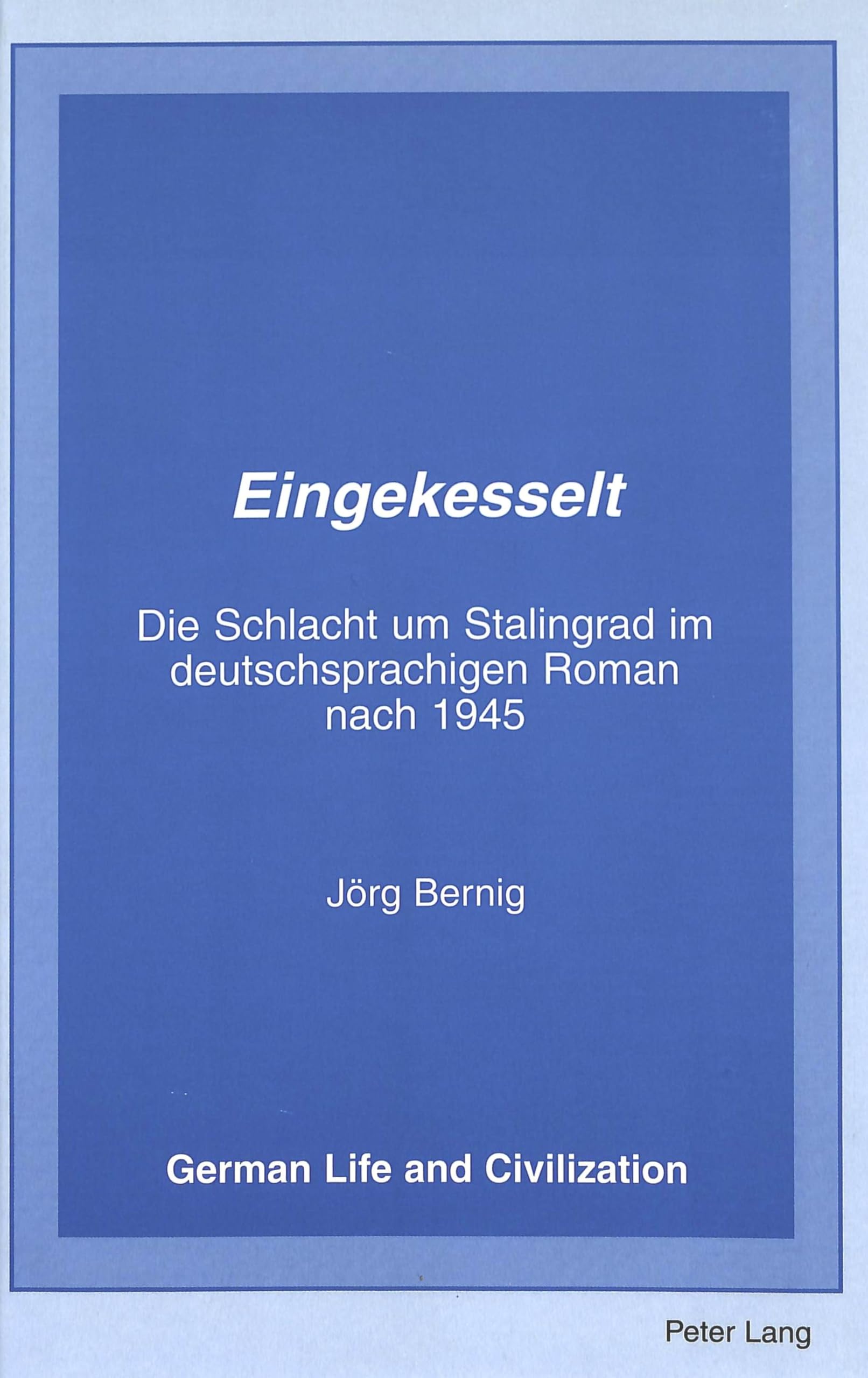 Eingekesselt: Die Schlacht um Stalingrad im deutschsprachigen Roman nach 1945 (German Life and Civilization, Band 23) Contemporary literature