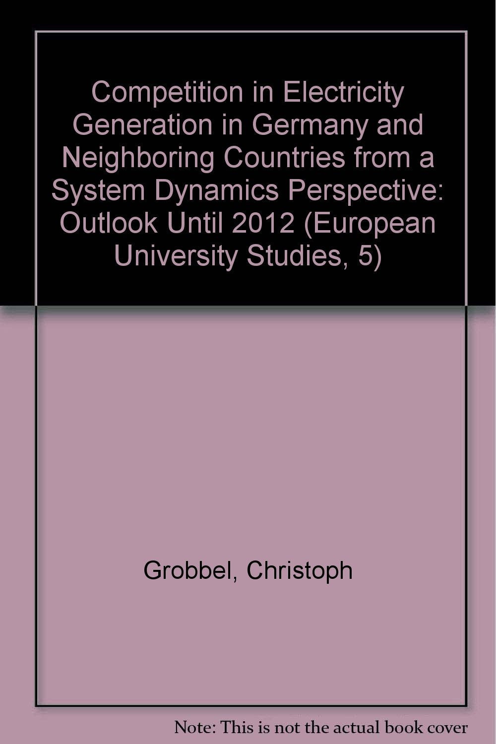 Competition in Electricity Generation in Germany and Neighboring Countries from a System Dynamics Perspective: Outlook Until 2012 (European University Studies, 5, Band 2460) Computer Science