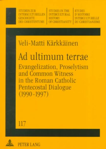 Ad Ultimum Terrae: Evangelization, Proselytism, and Common Witness in the Roman Catholic-Pentecostal Dialogue (1990-1997) (Studien Zur Interkulturellen Geschichte Des Christentums, Band 117) Social Sciences