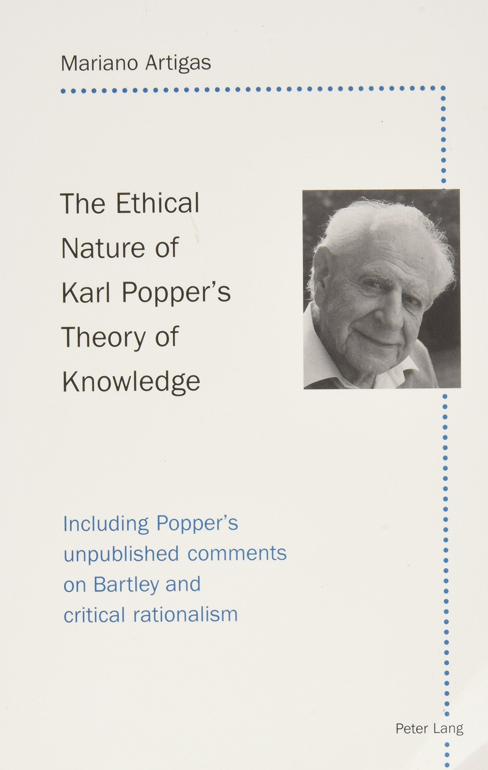 The Ethical Nature of Karl Popper's Theory of Knowledge: Including Popper's Unpublished Comments on Bartley and Critical Rationalism Philosophy