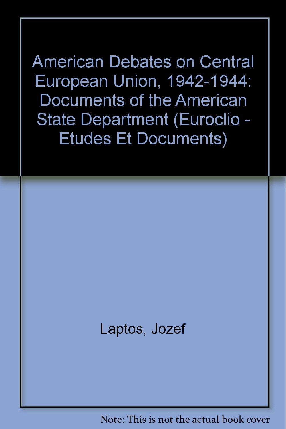 American Debates on Central European Union, 1942-1944: Documents of the American State Department (Euroclio--Etudes Et Documents. Vol. 25) Law
