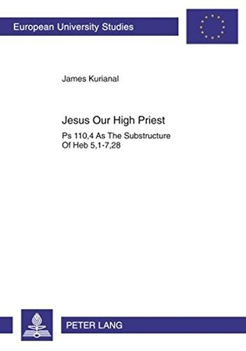 Jesus, Our High Priest: PS. 110,4 as the Substructure of Heb. 5,1-7,28 (Europaische Hochschulschriften) Social Sciences