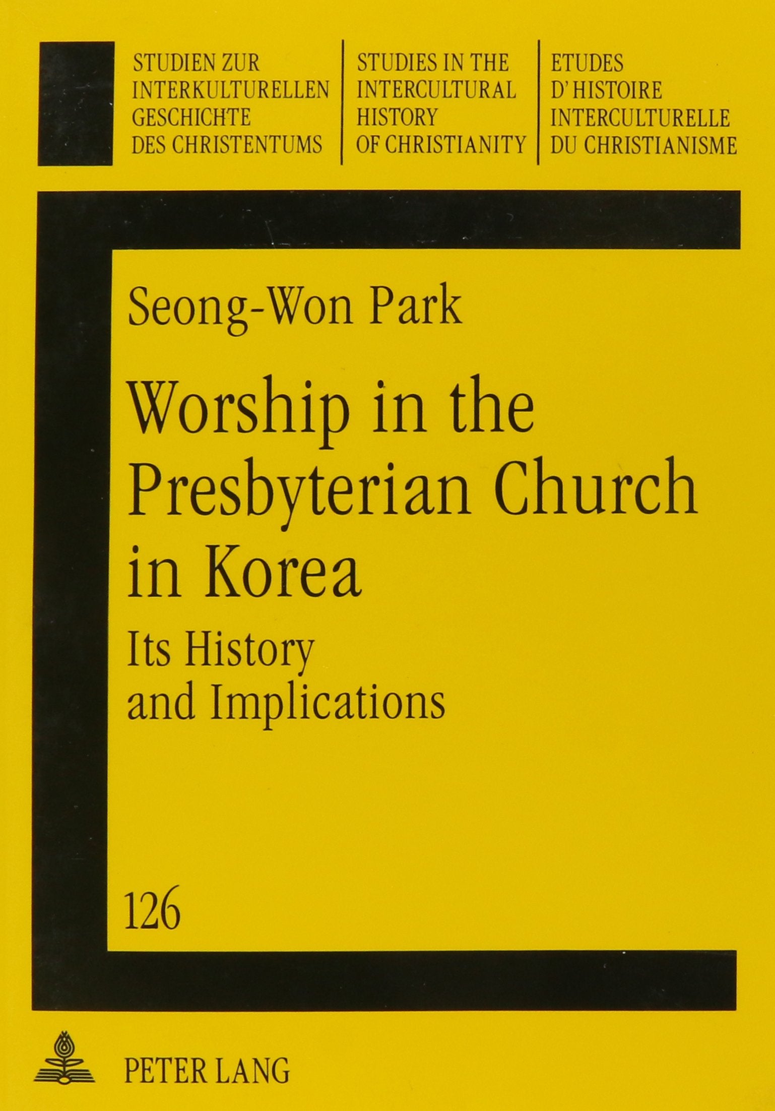 Worship in the Presbyterian Church in Korea: Its History and Implications (Studien Zur Interkulturellen Geschichte Des Christentums, Band 126) Social Sciences