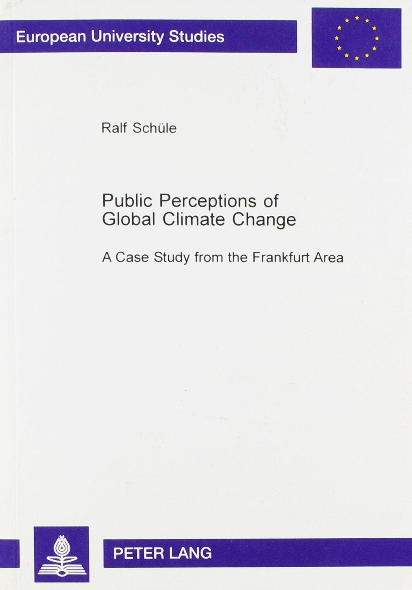 Public Perceptions of Global Climate Change: A Case Study from the Frankfurt Area (Europaische Hochschulschriften. Reihe Xxii, Soziologie, Bd. 354.) Business & Technology