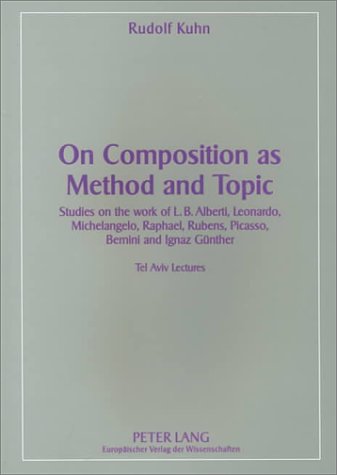 On Composition as Method and Topic: Studies on the Work of L.B. Alberti, Leonardo, Michelangelo, Raphael, Rubens, Picasso, Bernini and Ignaz Gunther ... Bernini and Ignaz Gunther Tel Aviv Lectures Social Sciences
