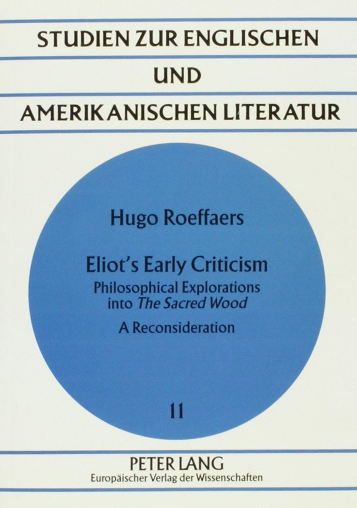 Eliot's Early Criticism: Philosophical Explorations into the Sacred Wood : A Reconsideration (Studien Zur Englischen Und Amerikanischen Literatur, Bd. 11) Contemporary literature