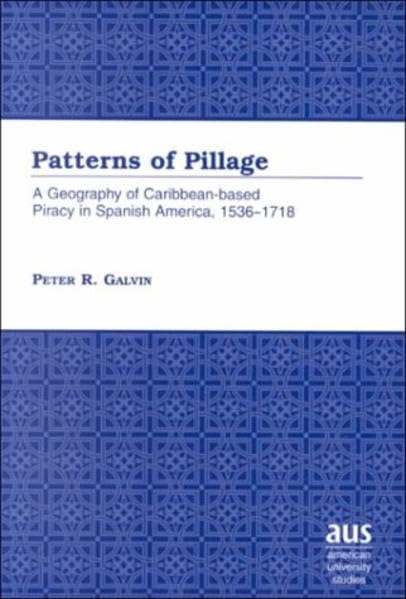 Patterns of Pillage: A Geography of Caribbean-based Piracy in Spanish America, 1536-1718 (American University Studies / Series 25: Geography) Geology & Geography