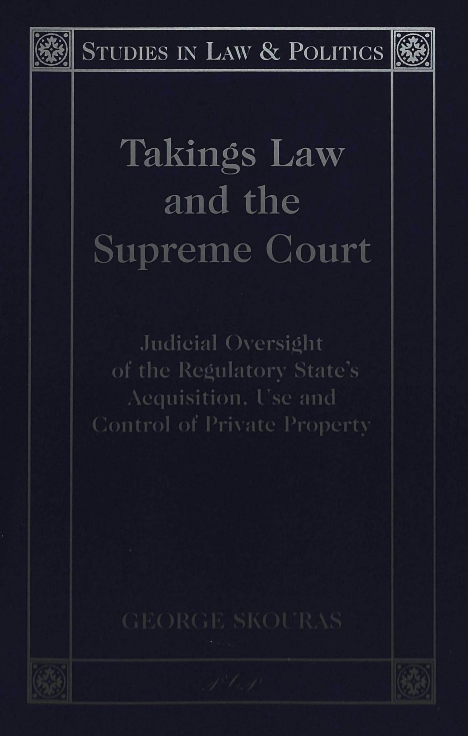 Takings Law and the Supreme Court: Judicial Oversight of the Regulatory State's Acquisition, Use, and Control of Private Property (Studies in Law and Politics, Band 3) Law