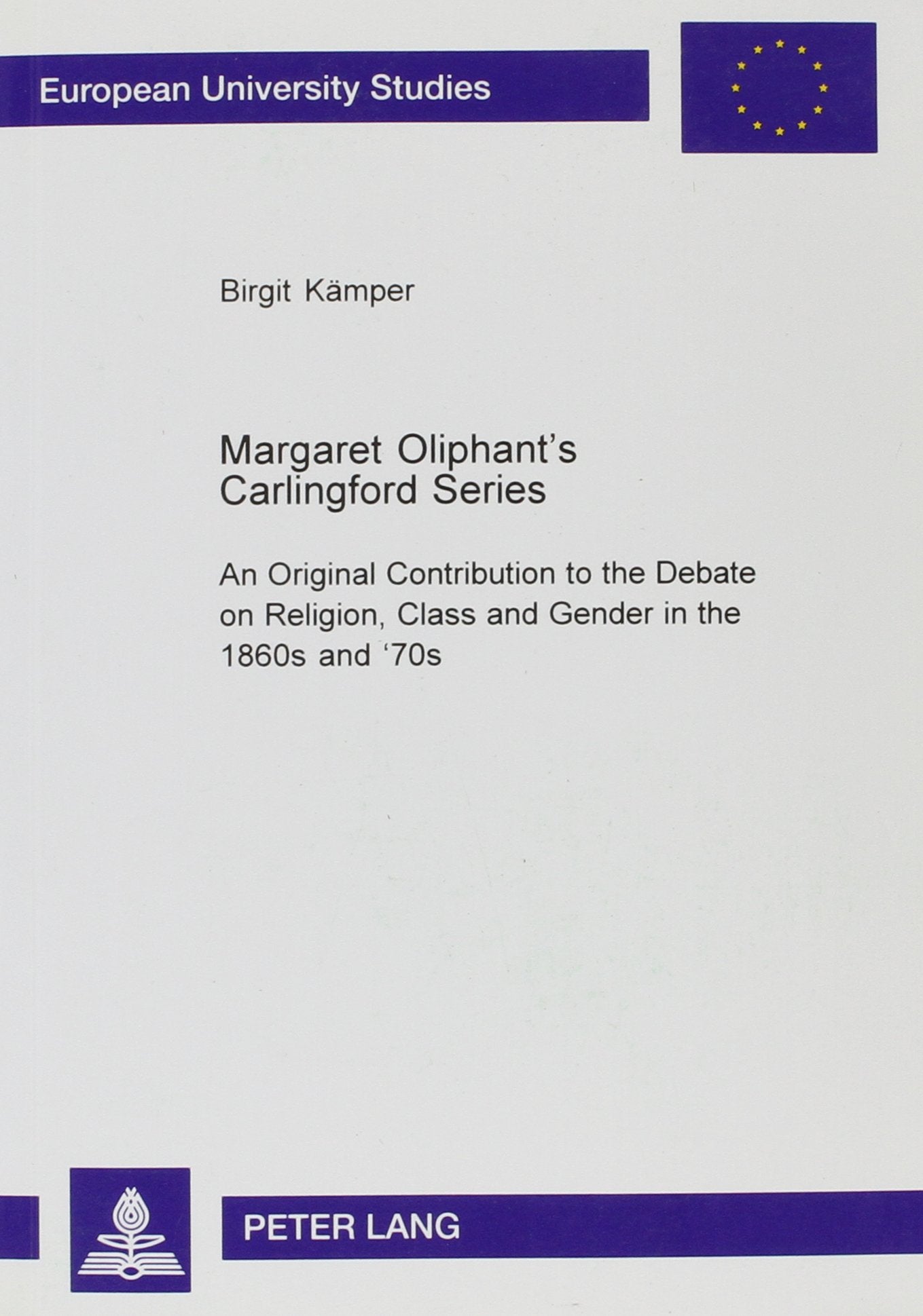Margaret Oliphant's Carlingford Series: An Original Contribution to the Debate on Religion, Class, and Gender in the 1860s and '70s (European ... Series XIV, Anglo-Saxon Languag, Band 383) Social Sciences
