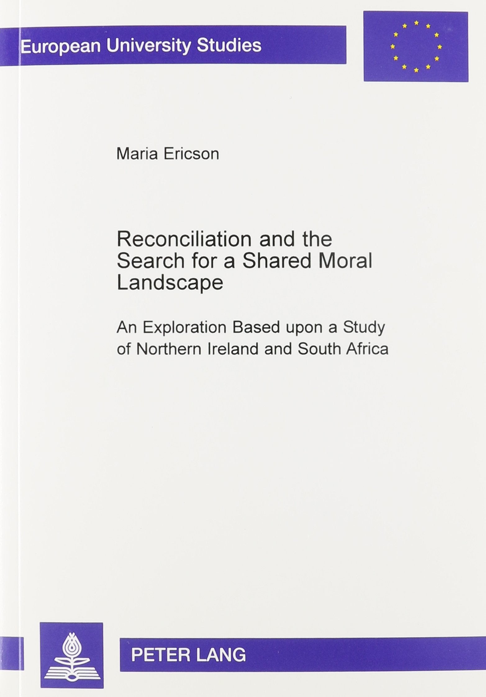 Reconciliation and the Search for a Shared Moral Landscape: An Exploration Based Upon a Study of Northern Ireland and South Africa (European University Studies: Series 23, Theology) Natural Sciences